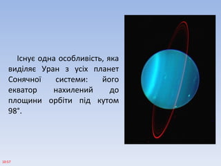 Існує одна особливість, яка
виділяє Уран з усіх планет
Сонячної системи: його
екватор нахилений до
площини орбіти під кутом
98°.
10:57
 