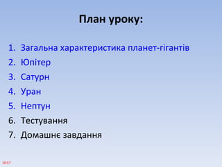 План уроку:
1. Загальна характеристика планет-гігантів
2. Юпітер
3. Сатурн
4. Уран
5. Нептун
6. Тестування
7. Домашнє завдання
10:57
 
