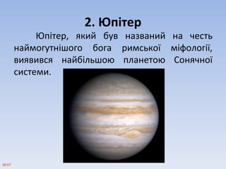 2. Юпітер
Юпітер, який був названий на честь
наймогутнішого бога римської міфології,
виявився найбільшою планетою Сонячної
системи.
10:57
 