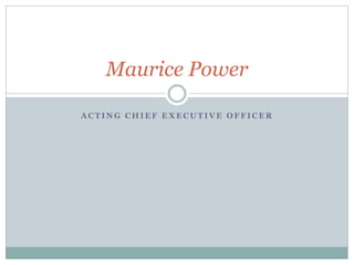 Maurice Power 
ACTING CHIEF EXECUTIVE OFFICER 
 