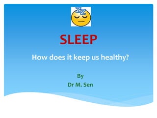 SLEEP 
How does it keep us healthy? 
By 
Dr M. Sen 
 
