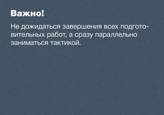 Важно! 
Не дожидаться завершения всех подгото- 
вительных работ, а сразу параллельно 
заниматься тактикой. 
 