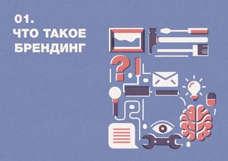 01. 
ЧТО ТАКОЕ 
БРЕНДИНГ 
 