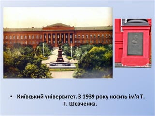 • Київський університет. З 1939 року носить ім'я Т. 
Г. Шевченка. 
 