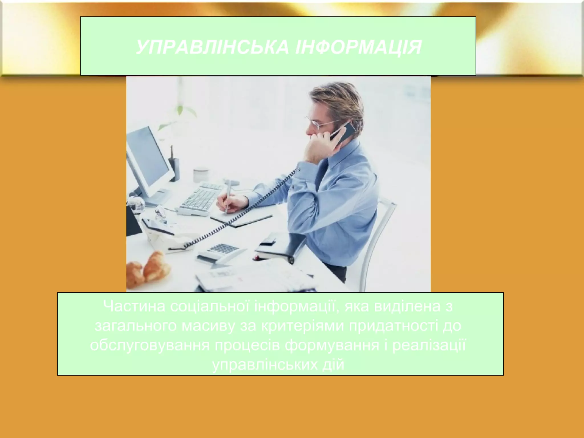 УПРАВЛІНСЬКА ІНФОРМАЦІЯ 
Частина соціальної інформації, яка виділена з 
загального масиву за критеріями придатності до 
обслуговування процесів формування і реалізації 
управлінських дій 
 