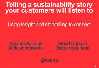 Telling a sustainability story 
your customers will listen to 
Using insight and storytelling to connect 
Daianna Karaian 
@daiannatweets 
www.futerra.co.uk 
Stuart Duncan 
@stuartgduncan 
@futerra 
 