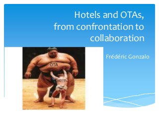 Hotels and OTAs, 
from confrontation to 
collaboration 
Frédéric Gonzalo 
 