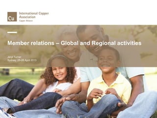 Member relations – Global and Regional activities 
Jeryl Turner 
Sydney, 25-26 April 2013 
 