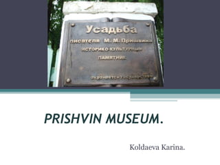 PRISHVIN MUSEUM. 
Koldaeva Karina. 
 