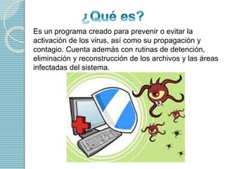Es un programa creado para prevenir o evitar la 
activación de los virus, así como su propagación y 
contagio. Cuenta adem...