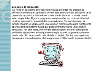 2. Módulo de respuesta: 
La Función de alarma se encuentra incluida en todos los programas 
antivirus y consiste en detene...