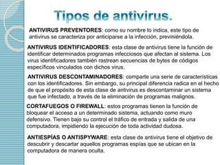 ANTIVIRUS PREVENTORES: como su nombre lo indica, este tipo de 
antivirus se caracteriza por anticiparse a la infección, pr...