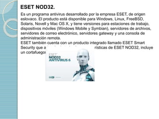 ESET NOD32. 
Es un programa antivirus desarrollado por la empresa ESET, de origen 
eslovaco. El producto está disponible p...