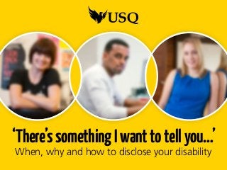 ‘There’ssomethingIwanttotellyou…’
When, why and how to disclose your disability
 