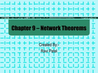 Chapter 9 – Network Theorems 
Created By:- 
Ravi Patel 
 