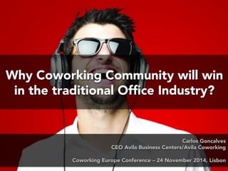 Why Coworking Community will win 
in the traditional Office Industry? 
Carlos Goncalves 
CEO Avila Business Centers/Avila Coworking 
Coworking Europe Conference – 24 November 2014, Lisbon 
 