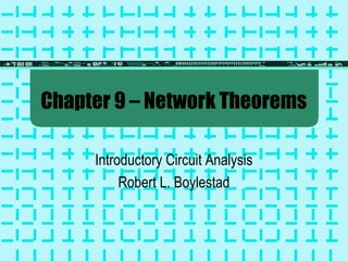 Chapter 9 – Network Theorems 
Introductory Circuit Analysis 
Robert L. Boylestad 
 