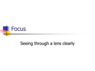 Focus 
Seeing through a lens clearly 
 