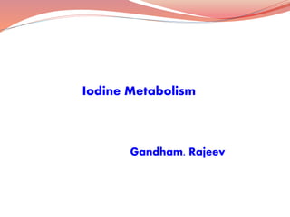 Iodine Metabolism
Gandham. Rajeev
 