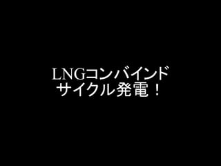 LNGコンバインド サイクル発電！  