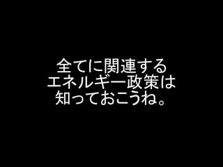 全てに関連する エネルギー政策は 知っておこうね。  