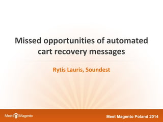 Missed opportunities of automated 
cart recovery messages 
Rytis Lauris, Soundest 
MMeeeett MMaaggeennttoo PPoollaanndd 22001144 
 