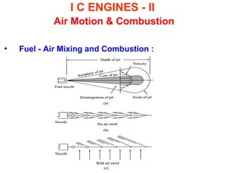 I C ENGINES - II Air Motion & Combustion 
•Fuel - Air Mixing and Combustion : 

