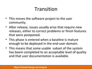 Object Oriented Design and Analysis
Transition
• This moves the software project to the user
community.
• After release, i...