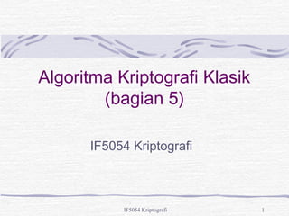 Algoritma Kriptografi Klasik 
(bagian 5) 
IF5054 Kriptografi 
IF5054 Kriptografi 1 
 