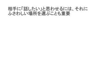 相手に「話したい」と思わせるには、それに
ふさわしい場所を選ぶことも重要
 