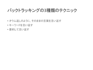バックトラッキングの3種類のテクニック
• オウム返しのように、そのままの言葉を言い返す
• キーワードを言い返す
• 要約して言い返す
 