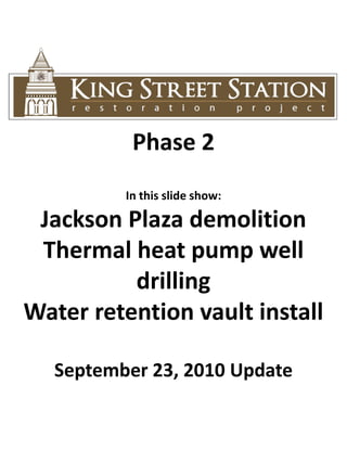 Phase 2 In this slide show: Jackson Plaza demolition Thermal heat pump well drilling Water retention vault install September 23, 2010 Update 