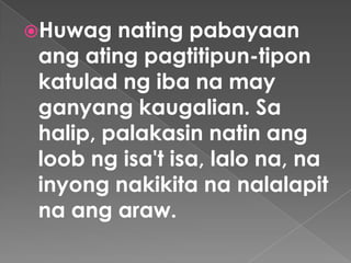 Huwag nating pabayaan
ang ating pagtitipun-tipon
katulad ng iba na may
ganyang kaugalian. Sa
halip, palakasin natin ang
l...