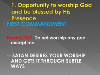 FIRST COMMANDMENT
Exodus 20:3 Do not worship any god
except me.
-- SATAN DESIRES YOUR WORSHIP
AND GETS IT THROUGH SUBTLE
W...
