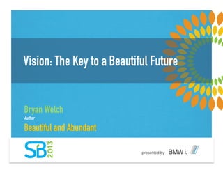 Vision: The Key to a Beautiful Future
Bryan Welch
Author
Beautiful and Abundant
 