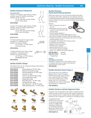 555
STEERING&CONTROLS
Hydraulic Steering - SeaStar Accessories
SeaStar Solutions Cylinder Alignment Valve
Alignment valve for hydraulic tie bar (when a mechanical tie bar
cannot be used) will allow for the periodic required realignment
of two outboard motors or rudders that are linked together with a
hydraulic tie bar as opposed to a solid link or a mechanical tie bar.
A standard helm and
SeaStar hoses may be used
on vessels not exceeding
speeds of 55 MPH. Boats
exceeding 55 MPH must
use the SeaStar Pro Helm
Pump (part # HH5770) and
SeaStar Pro Kevlar Hoses.
STR HA5471-2
SeaStar Solutions Power Purge Jr
The average service on a SeaStar or
BayStar system is about 30 minutes.
With the power purge system this time
can be reduced to about 10 minutes.
Convenient, portable, quick connect
contaminant screen and a solid steering
feel all add up to a valuable tool.
STR HA5445-2
SeaStar Solutions
Power Assist Steering Systems
Offers boat owners a new level of steering comfort and control
by reducing wheel effort. Upgrade for your outboard, stern drive
or inboard powered boat that is already equipped with hydraulic
steering. SeaStar P/A easily ties into the existing SeaStar hydraulic
steering system.
Features:
Easy as the power steering in
your car
Dramatically increases steering
comfort by reducing effort at the
steering wheel
Easily-installed upgrade to
existing SeaStar or SeaStar PRO manual system
Pro version available for SeaStar PRO type applications
Number of turns lock to lock remains the same as existing
manual hydraulic system
Compatible with SeaStar Power Purge systems
Compatible with autopilots
Rugged, reliable and compact
Wiring harness included
Ignition protected (SAE J-1171)
12V and 24V operation available
ABYC, CE, NMMA, ISO 10592 Approved
STR PA1200-2 Standard
STR PA-1315-2* Pro series
* Request Item
Options:
Dual Ignition Control Kit
Designed to connect the P/A unit's ignition wire to
two engines allowing one engine to be turned off
and retain power assist control.
STR HA1201
SeaStar SeaStar Fittings
STR HF5518 Vertical bleeder tee 3/8" NPT, 2/pkg
STR HF5519 Bleed tee (TM cylinders), 2/pkg
STR HF5520 Horizontal bleeder tee 1/4" NPT, 2/pkg
STR HF5524 Cap plug nut, 3/pkg
STR HF5526 Tube nut, Use with 3/8" tubing, 6/pkg
STR HF5527
STR HF5528
STR HF5529
STR HF5530
STR HF5534
STR HF5538
HF-5518 HF-5519 HF-5520 HF-5524
HF-5526 HF-5527 HF-5528 HF-5529
HF-5534 HF-5538HF-5530
SeaStar Solutions Fittings Kits
Connection Kits
Connects 3/8" diameter copper tubing to SeaStar
cylinders, using 3/8" diameter nylon tubing
Includes: (4) 3/8" tube nuts
(6') 3/8" nylon tubing
STR HF5507
Connects 3/8" diameter copper tubing to SeaStar
cylinders, using 3/8" SeaStar outboard hose
Includes: (2) 3/8" tube nuts
STR HF5508
Bulkhead Kits
installations. 2 assemblies per kit
(2) 3/8" tube x 1/4" NPT elbows
(4) washers & nuts
STR HF5512
installations. 2 assemblies per kit
(2) 3/8" tube x 1/4" NPT elbows
(4) washers & nuts
STR HF5513
 