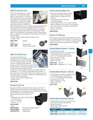 569
STEERING&CONTROLS
Panther Auxiliary Motor Lift
Heavy-duty bracket handles auxiliary
outboards up to 40hp or 150 pounds
Kicker motors are supported in any
position
The only kicker motor lift with a
convertible setback
Can be adjusted from 7 to 13 inches of setback
Ideal for inboards, I/Os, jet-drives, and outboards
when over the transom mounting is unavailable
Uses 1/2" fasteners
Bracket: 10-1/2" x 11"
PAN 55-0035
Panther Trim & Tilt
Rugged and reliable waterproof actuator. Allows you to "tuck"
the prop of your motor toward the stern before getting under way,
providing greater lift and getting you up on plane quicker. Through
proper trimming, you can actually increase
the top-end speed of your boat up to 10
mph.
Outboards from 15hp to 55hp weighing
up to 250 pounds
Uses 1/2" fasteners
Bracket: 15" x 11"
PAN 55-0055
Parts:
PAN 55-9000 Anode kit for saltwater operation
PAN 99-55022 Relay repair kit
PAN 99-55115 Actuator motor
CMC PT-35 Tilt N' Trim
A compact Tilt and Trim unit
manufactured for 35 horsepower motors
and smaller (down to 2 H.P.). This unit
is 11-1/2" wide and weighs only 24 lbs.
The PT-35 utilizes the same hydraulic
actuator as the PT-130 and gives you all
to bolt-on motors and clamp-on motors
(within the 11" frame) without the need of an adapter. The PT-35
incorporates a 5-1/2" setback, which enhances boat stability. It
has a total of 84° of trim and tilt. When you’re underway, you can
change the angle of your motor to obtain the best performance for
your load and water conditions.
Comes with an up/down toggle switch
Weight: 24 lbs
CMC 52100
CMC PT-130 Tilt N' Trim
The PT-130 incorporates a 6” setback
and has 20° of trim and 90° of trim
and tilt. Constructed of 1/2” 6061 T6
alloy aluminum extrusions and stainless
steel fasteners for maximum strength
and durability. Actuated with a totally
waterproof marine electric hydraulic
system that is rated over 7800 lbs. of
thrust. The hydraulic system is completely sealed and submersible
on virtually any type of boat and outboard motor. It’s especially
convenient on pontoon boats. Rated for 10 hp through 130 hp
holes. An adapter kit is available for motors that are mounted with
transom clamps.
Comes with an up/down gauge and toggle switch
Weight: 39 lbs
CMC 13001 w/gauge
Parts:
CMC 13022 Transom clamp
CMC 13032 Transom pontoon spacer
Panther 3" Extension
This two piece, cast aluminum spacer provides an extra
three inches of setback for the Model 35. The spacer will
extend the Model 35 to 16" of setback. Chromate dipped,
powder paint coated for maintenance free durability.
PAN 55-9035
Motor Brackets
Garelick Motor Brackets - 2 Stroke
Vertical transom mount
Fixed height for auxiliary or trolling motors
304 stainless brackets and hardware
1-1/2" x 8" black poly mounting board
For motors up to 15 H.P.
Motor weight up to 75 lbs
Made in the USA
GAR 71074 Fixed 90°
GAR 71075 Adjustable + or - 7° to 35°
71075
71074
Garelick Motor Bracket - 4 Stroke
Fixed height for auxiliary or trolling motors
304 stainless brackets and Hardware
1-1/2" x 8" black poly mounting board
For motors up to 15 HP
Motor weight up to 75 lbs
Made in the USA
GAR 71078
Garelick Motor Brackets 4 Stroke
Fixed height for auxiliary or trolling motors
304 stainless brackets and hardware
Mounts to transom
Motor Safety Cable included
Made in the USA
Part # Capacity Board Bracket
GAR 71098 15 hp, 132 lbs 11-1/2" x 10-3/4" x 2" 9-3/4" x 6-1/4"
GAR 71099 30 hp, 253 lbs 11-1/2" x 12" x 2" 12-1/4" x 6-1/4"
71098 71099
 