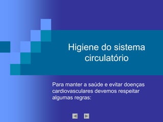 Higiene do sistema 
circulatório 
Para manter a saúde e evitar doenças 
cardiovasculares devemos respeitar 
algumas regras:
 