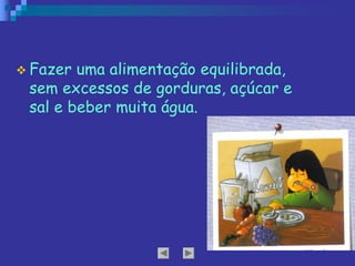 v Fazer uma alimentação equilibrada,
sem excessos de gorduras, açúcar e
sal e beber muita água.
 