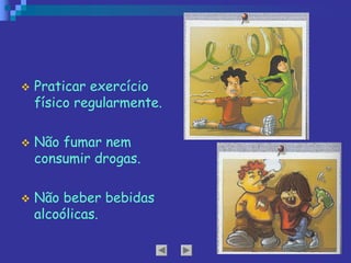 v Praticar exercício
físico regularmente.
v Não fumar nem
consumir drogas.
v Não beber bebidas
alcoólicas.
 