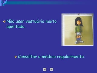 v Não usar vestuário muito
apertado.
v Consultar o médico regularmente.
 
