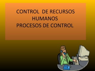 CONTROL DE RECURSOS
HUMANOS
PROCESOS DE CONTROL
 