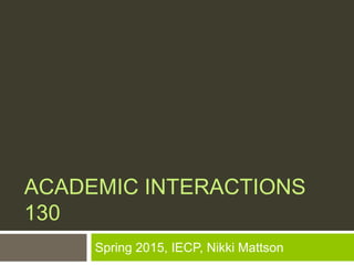ACADEMIC INTERACTIONS
130
Spring 2015, IECP, Nikki Mattson
 