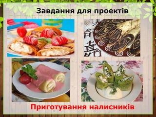 Завдання для проектів
Приготування налисників
 