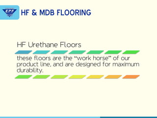 HF Urethane Floors
these floors are the “work horse” of our
product line, and are designed for maximum
durability.
HF & MDB FLOORING