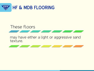 These floors
may have either a light or aggressive sand
texture.
HF & MDB FLOORING