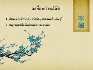 ผลที่คาดว่าจะได้รับ
1. เป็ นแหล่งศึกษาค้นคว้าข้อมูลของคนอื่นต่อๆไป
2. ปลุกจิตสานึกรักบ้านเกิดของตนเอง
 