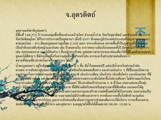 จ.อุตรดิตถ์
อุทยานแห่งชาติภูสอยดาว
มีพื้นที่ 149,375 ไร่ ครอบคลุมพื้นที่ของอาเภอบ้านโคก อาเภอน้าปาด จังหวัดอุตรดิตถ์ และอาเภอชาติตระการ
จังหวัดพิษณุโลก ได้รับการประกาศเป็นอุทยานฯ เมื่อปี 2537 ลักษณะภูมิประเทศประกอบด้วยภูเขาสูงตามแนว
ชายแดนไทย - ลาว มียอดภูสอยดาวสูงที่สุด 2,102 เมตร จากระดับทะเล สภาพพื้นที่เป็นภูเขาสูงที่ป่าปกคลุม
เป็นป่าดิบเขาสลับทุ่งหญ้าและป่าสน เช่น ป่าสนสามใบ อากาศหนาวเย็นเกือบตลอดทั้งปี มีดอกไม้ป่าพันธุ์ต่างๆ
เช่น ดอกหงอนนาค ดอกไม้ดินต่างๆ ขึ้นอยู่กลางป่าสน ภูสอยดาวสามารถจะมาท่องเที่ยวได้ทั้งปี แต่ถ้าหากอยาก
ดูดอกไม้สีสวยๆ ที่มักจะขึ้นเพื่อรับความชุ่มชื้นในช่วงหน้าฝน ควรจะมาในช่วงปลายฝนต้นหนาว
สถานที่ท่องเที่ยวน่าสนใจภายในอุทยานฯ ได้แก่
น้าตกภูสอยดาว อยู่ใกล้ศูนย์บริการนักท่องเที่ยว มี 5 ชั้น มีน้าไหลตลอดปี แต่จะมีน้ามากในช่วงหน้าฝน
ลานสน การเดินทางสู่ยอดลานสนต้องขึ้นเขาลาดชันเกือบตลอดเส้นทาง และผ่านเนินต่าง ๆ ที่มีชื่อบอกถึงความ
ยากลาบากในการเดินผ่านแต่ละเนิน เช่น เนินส่งญาติ เนินปราบเซียน เนินป่าก่อ เนินเสือโคร่ง และเนินมรณะ ที่มี
ความสูงชันมากที่สุด แต่เส้นทางที่เดินขึ้นไปนั้นไม่ยุ่งยากเพราะจะเดินไต่เขาขึ้นไปตามสันเขา ไม่มีทางแยกไปไหน
ระยะทางเดินเท้าขึ้นลานสนประมาณ 6.5 กิโลเมตร ใช้เวลาเดินเท้าประมาณ 5-6 ชั่วโมง บนลานสนจะเป็นทุ่ง
หญ้า มีต้นสนสองใบ สนสามใบ ต้นหงอนนาค ที่มีสีม่วงตัดกับดอกสร้อยสุวรรณาที่มีสีเหลือง ออกดอกให้ดู
สวยงาม และดอกไม้อีกนานาชนิด ที่ขึ้นอวดความสวยงามและสร้างความสดขื่นสดใสให้กับลานสน บนลานสนเป็น
จุดชมพระอาทิตย์ตกที่สวยงามด้วย บนลานสนไม่มีบ้านพักและอาหาร หากต้องการจะขึ้นไปพักค้างแรมต้อง
เตรียมเต็นท์และอาหารไปเอง และหากนักท่องเที่ยวต้องการลูกหาบช่วยขนสัมภาระก็มีบริการ การจะขึ้นบนลาน
สนต้องติดต่อขอเจ้าหน้าที่นาทาง และอุทยานฯ จะอนุญาตให้ขึ้นได้ตั้งแต่เวลา 08.00–13.00 น.
 