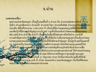 จ.น่าน
แหล่งท่องเที่ยว
อุทยานแห่งชาติดอยภูคา ตั้งอยู่ในเขตพื้นที่ 8 อาเภอ คือ อาเภอเฉลิมพระเกียรติ อาเภอ
ทุ่งช้าง อาเภอเชียงกลาง อาเภอปัว อาเภอท่าวังผา อาเภอสันติสุข อาเภอแม่จริมและอาเภอ
บ่อเกลือ มีพื้นที่ประมาณ 1,065,000 ไร่ เป็นป่าที่มีความอุดมสมบูรณ์ที่มีทั้งพืชพรรณ
และสัตว์ป่าที่มีความสาคัญต่อระบบนิเวศน์ รวมทั้งเป็นแหล่งกาเนิดของแม่น้าหลายสาย
เช่น แม่น้าน่าน ลาน้าปัว ลาน้าว้า ที่คอยหล่อเลี้ยงชีวิตของชาวจังหวัดน่าน และยังมี
ความสาคัญทางประวัติศาสตร์ กล่าวคือ เป็นที่เชื่อกันว่าเทือกเขาดอยภูคาเป็นเมืองเก่าของ
บรรพบุรุษของคนเมืองน่านและในปัจจุบันนี้ก็ยังมีศาลเจ้าพ่อภูคา ตั้งอยู่บริเวณกิโลเมตรที่
31 ถนนสายปัง-บ่อเกลือ อันเป็นที่เคารพสักการะของชาวจังหวัดน่านและบุคคลทั่วไป
ปี พ.ศ.2526 ราษฎรของ จ.น่าน ได้เห็นความสาคัญที่จะอนุรักษ์ป่าต้นน้าลาธารเพื่อ
ป้องกันการบุกรุกทาลาย จึงได้มีหนังสือถึงกระทรวงเกษตรและสหกรณ์ ให้กาหนดป่าดอยภู
คา อ.ปัว ให้เป็นเขตอุทยานแห่งชาติ ต่อมาได้ประกาศเป็นพระราชกฤษฎีกาแนวเขต
อุทยานแห่งชาติดอยภูคาเมื่อวันที่ 17 มิถุนายน 2542 อีกทั้งภายในบริเวณพื้นที่ก็ยังมี
แหล่งท่องเที่ยวมากมาย อาทิ ถ้า น้าตก ล่องแก่งต่างๆและต้นชมพูภูคา ซึ่งเป็นที่พักผ่อน
หย่อนใจของคนทั้งประเทศและต่างประเทศ
 