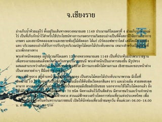 จ.เชียงราย
อ่างเก็บน้าห้วยแม่ไร่ ตั้งอยู่ริมเส้นทางหลวงหมายเลข 1149 ประมาณกิโลเมตรที่ 4 อ่างเก็บน้าห้วยแม่
ไร่ เป็นที่เก็บกักน้าไว้สาหรับใช้ประโยชน์ทางการเกษตรกรรมริมขอบอ่างเป็นที่ตั้งสถานีวิจัยกรมวิชาการ
เกษตร และสถานีทดลองเพาะและขยายพันธุ์ไม้ตัดดอก ได้แก่ เบิร์ดออฟพาราไดส์ เฮลิโคเนีย และขิง
แดง บริเวณขอบอ่างได้รับการปรับปรุงบริเวณปลูกไม้ดอกไม้ประดับงดงาม เหมาะสาหรับเป็นสถานที่
แวะพักกลางทาง
พระตาหนักดอยตุง อยู่บริเวณกิโลเมตร 12 ทางหลวงหมายเลข 1149 เป็นที่ประทับแปรพระราชฐาน
เพื่อทรงงานของสมเด็จพระศรีนครินทราบรมราชชนนี พระตาหนักเป็นอาคารสองชั้น มีรูปทรง
ผสมผสานระหว่างศิลปะล้านนากับชาเลย์ของสวิส มีการแกะสลักไม้ตามกาแล เชิงชายและขอบหน้าต่าง
เป็นลวดลายต่างๆ ฝีมือช่างชาวเหนือ
สวนแม่ฟ้ าหลวง อยู่ด้านหน้าพระตาหนักดอยตุง เป็นสวนไม้ดอกไม้ประดับนานาพรรณ มีเนื้อที่
ประมาณ 10 ไร่ ออกแบบเป็นรูปลายผ้าพื้นเมืองใช้ต้นซัลเวียดอกสีแดง ขาว และม่วงเข้ม สวยสดสะดุด
ตามาก ตรงกลางมีรูปปั้นต่อเนื่อง ฝีมือปั้นของคุณมีเซียมยิปอินซอย นอกจากจะใช้ไม้ใบไม้ดอกแล้ว ยัง
ใช้ไม้ยืนต้นและซุ้มไม้เลื้อยอีกมากกว่า 70 ชนิด จัดทางเดินไว้เป็นสัดส่วน มีศาลาชมวิวและร้านจาหน่าย
สินค้าของที่ระลึก โดยมูลนิธิแม่ฟ้ าหลวง สวนแม่ฟ้ าหลวงสร้างโดยการท่องเที่ยวแห่งประเทศไทย เพื่อ
ถวายสมเด็จพระศรีนครินทราบรมราชชนนี เปิดให้นักท่องเที่ยวเข้าชมทุกวัน ตั้งแต่เวลา 06.00-18.00
น. ค่าเข้าชม คนละ 20 บาท
 